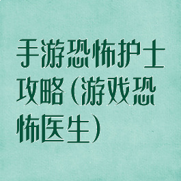 手游恐怖护士攻略(游戏恐怖医生)