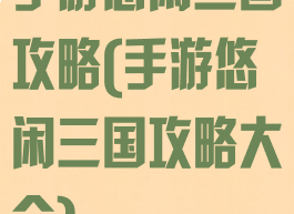 手游悠闲三国攻略(手游悠闲三国攻略大全)