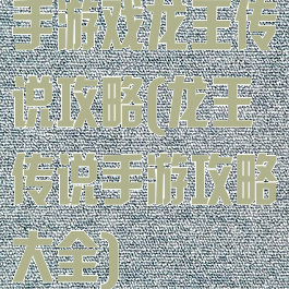 手游戏龙王传说攻略(龙王传说手游攻略大全)