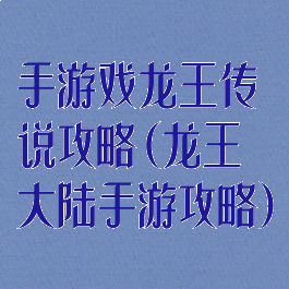 手游戏龙王传说攻略(龙王大陆手游攻略)