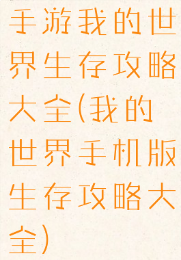 手游我的世界生存攻略大全(我的世界手机版生存攻略大全)