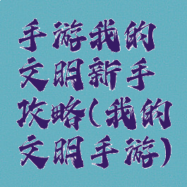 手游我的文明新手攻略(我的文明手游)