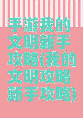 手游我的文明新手攻略(我的文明攻略新手攻略)