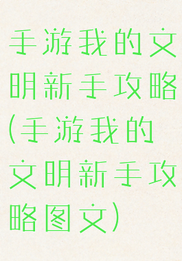 手游我的文明新手攻略(手游我的文明新手攻略图文)