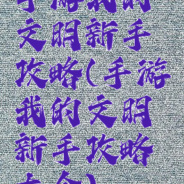 手游我的文明新手攻略(手游我的文明新手攻略大全)