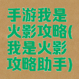 手游我是火影攻略(我是火影攻略助手)