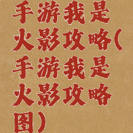 手游我是火影攻略(手游我是火影攻略图)