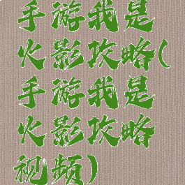 手游我是火影攻略(手游我是火影攻略视频)