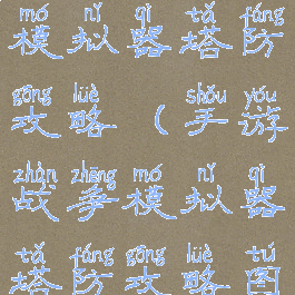 手游战争模拟器塔防攻略(手游战争模拟器塔防攻略图)