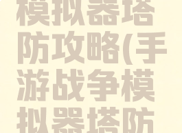 手游战争模拟器塔防攻略(手游战争模拟器塔防攻略大全)