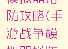 手游战争模拟器塔防攻略(手游战争模拟器塔防攻略视频)