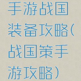 手游战国装备攻略(战国策手游攻略)