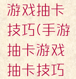 手游抽卡游戏抽卡技巧(手游抽卡游戏抽卡技巧图片)