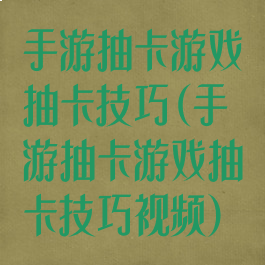 手游抽卡游戏抽卡技巧(手游抽卡游戏抽卡技巧视频)