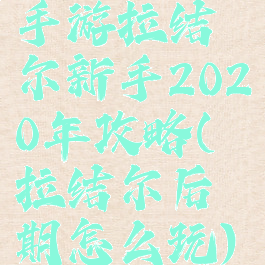 手游拉结尔新手2020年攻略(拉结尔后期怎么玩)