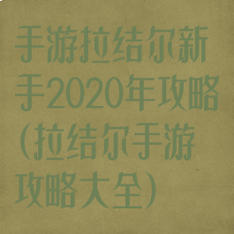 手游拉结尔新手2020年攻略(拉结尔手游攻略大全)