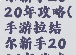 手游拉结尔新手2020年攻略(手游拉结尔新手2020年攻略大全)