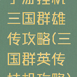 手游挂机三国群雄传攻略(三国群英传挂机攻略)