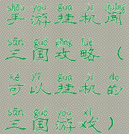 手游挂机闯三国攻略(可以挂机的三国游戏)