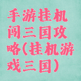 手游挂机闯三国攻略(挂机游戏三国)