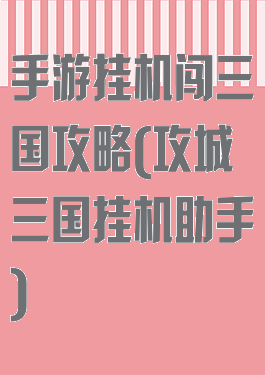 手游挂机闯三国攻略(攻城三国挂机助手)