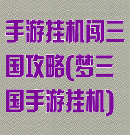 手游挂机闯三国攻略(梦三国手游挂机)