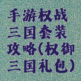 手游权战三国套装攻略(权御三国礼包)