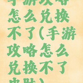 手游攻略怎么兑换不了(手游攻略怎么兑换不了皮肤)