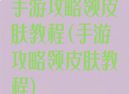 手游攻略领皮肤教程(手游攻略领皮肤教程)