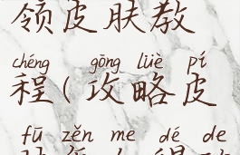 手游攻略领皮肤教程(攻略皮肤怎么得的)