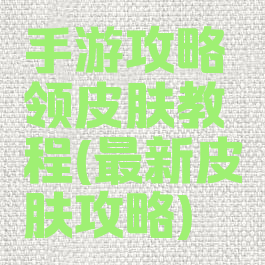 手游攻略领皮肤教程(最新皮肤攻略)
