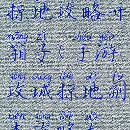 手游攻城掠地攻略开箱子(手游攻城掠地副本攻略大全)