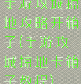 手游攻城掠地攻略开箱子(手游攻城掠地卡箱子教程)