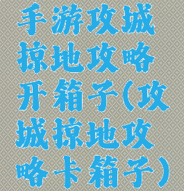 手游攻城掠地攻略开箱子(攻城掠地攻略卡箱子)