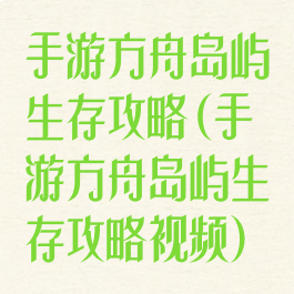 手游方舟岛屿生存攻略(手游方舟岛屿生存攻略视频)