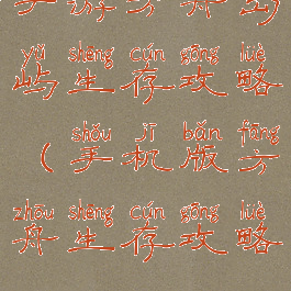 手游方舟岛屿生存攻略(手机版方舟生存攻略)