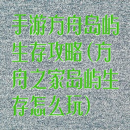 手游方舟岛屿生存攻略(方舟之家岛屿生存怎么玩)