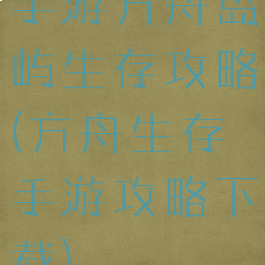 手游方舟岛屿生存攻略(方舟生存手游攻略下载)