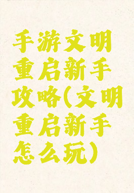 手游文明重启新手攻略(文明重启新手怎么玩)