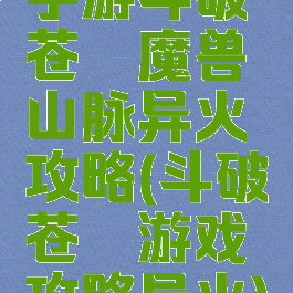 手游斗破苍穹魔兽山脉异火攻略(斗破苍穹游戏攻略异火)