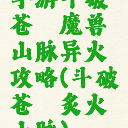 手游斗破苍穹魔兽山脉异火攻略(斗破苍穹炙火山脉)