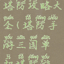 手游新三国塔防攻略大全(塔防手游三国单机塔防游戏攻略)