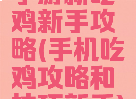 手游新吃鸡新手攻略(手机吃鸡攻略和技巧新手)