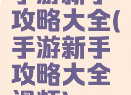 手游新手攻略大全(手游新手攻略大全视频)