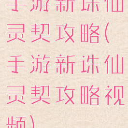 手游新诛仙灵契攻略(手游新诛仙灵契攻略视频)
