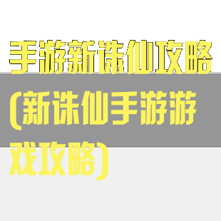 手游新诛仙攻略(新诛仙手游游戏攻略)