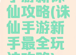 手游新诛仙攻略(诛仙手游新手最全玩法攻略)