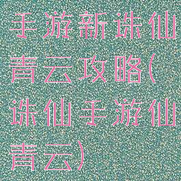 手游新诛仙青云攻略(诛仙手游仙青云)