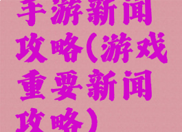 手游新闻攻略(游戏重要新闻攻略)