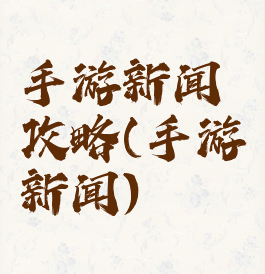 手游新闻攻略(手游新闻)